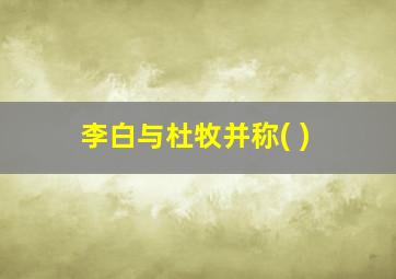 李白与杜牧并称( )